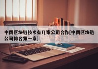 中国区块链技术有几家公司合作[中国区块链公司排名第一家]