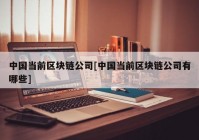 中国当前区块链公司[中国当前区块链公司有哪些]