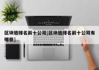 区块链排名前十公司[区块链排名前十公司有哪些]
