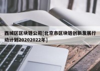 西城区区块链公司[北京市区块链创新发展行动计划20202022年]