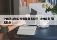 中国区块链公司云象聚龙股份[杭州云象 聚龙股份]