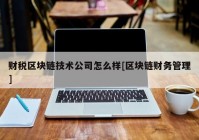 财税区块链技术公司怎么样[区块链财务管理]