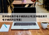 区块链应用于电子病历的公司[区块链应用于电子病历的公司是]