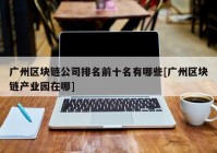 广州区块链公司排名前十名有哪些[广州区块链产业园在哪]