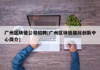广州区块链公司招聘[广州区块链国际创新中心简介]