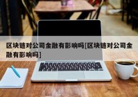 区块链对公司金融有影响吗[区块链对公司金融有影响吗]