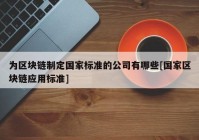 为区块链制定国家标准的公司有哪些[国家区块链应用标准]