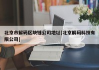 北京市解码区块链公司地址[北京解码科技有限公司]