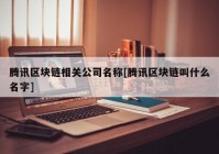 腾讯区块链相关公司名称[腾讯区块链叫什么名字]