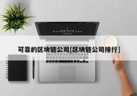 可靠的区块链公司[区块链公司排行]