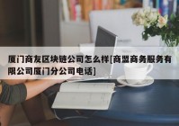 厦门商友区块链公司怎么样[商盟商务服务有限公司厦门分公司电话]