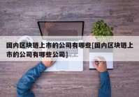 国内区块链上市的公司有哪些[国内区块链上市的公司有哪些公司]