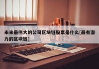 未来最伟大的公司区块链股票是什么[最有潜力的区块链]