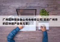 广州区块链金融公司有哪些公司[目前广州市的区块链产业有几家]