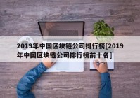 2019年中国区块链公司排行榜[2019年中国区块链公司排行榜前十名]