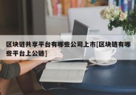 区块链共享平台有哪些公司上市[区块链有哪些平台上公链]