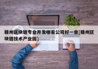 赣州区块链专业开发哪家公司好一些[赣州区块链技术产业园]
