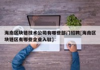 海南区块链技术公司有哪些部门招聘[海南区块链区有哪些企业入驻]