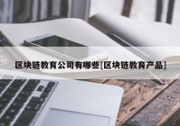 区块链教育公司有哪些[区块链教育产品]