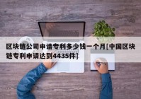 区块链公司申请专利多少钱一个月[中国区块链专利申请达到4435件]