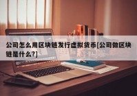 公司怎么用区块链发行虚拟货币[公司做区块链是什么?]