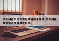 澳大利亚公司开发区块链技术系统[澳大利亚数字货币交易监管机构]