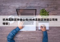 杭州高新区块链公司[杭州高新区块链公司有哪些]