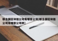 联合国区块链公司有哪些公司[联合国区块链公司有哪些公司啊]