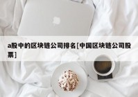 a股中的区块链公司排名[中国区块链公司股票]