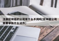 注册区块链的公司有什么不同吗[区块链公司需要审批什么证件]