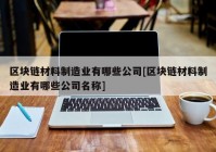 区块链材料制造业有哪些公司[区块链材料制造业有哪些公司名称]