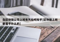在区块链公司上班有风险吗知乎[区块链上班都是干什么的]