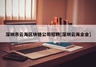 深圳市云海区块链公司招聘[深圳云海企业]