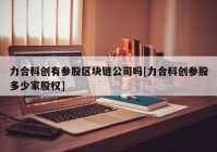 力合科创有参股区块链公司吗[力合科创参股多少家股权]