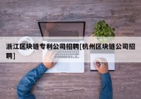 浙江区块链专利公司招聘[杭州区块链公司招聘]