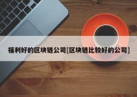 福利好的区块链公司[区块链比较好的公司]