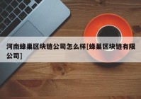 河南蜂巢区块链公司怎么样[蜂巢区块链有限公司]
