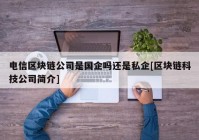 电信区块链公司是国企吗还是私企[区块链科技公司简介]