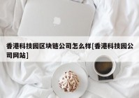 香港科技园区块链公司怎么样[香港科技园公司网站]