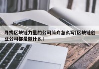 寻找区块链力量的公司简介怎么写[区块链创业公司都是做什么]