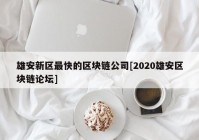 雄安新区最快的区块链公司[2020雄安区块链论坛]