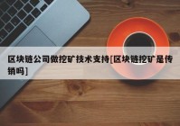 区块链公司做挖矿技术支持[区块链挖矿是传销吗]