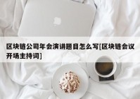 区块链公司年会演讲题目怎么写[区块链会议开场主持词]